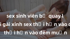 sex sinh viên bị quay lén Cặp đôi gái xinh sex thổi hồn vào đêm muộn