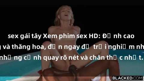sex gái tây Xem phim sex HD: Đỉnh cao của sự sung sướng và thăng hoa, đến ngay để trải nghiệm những cảnh quay rõ nét và chân thực nhất. Hãy cùng khám phá!