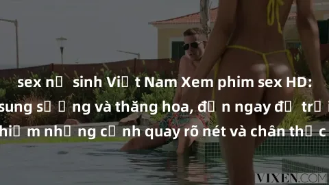 sex nữ sinh Việt Nam Xem phim sex HD: Đỉnh cao của sự sung sướng và thăng hoa, đến ngay để trải nghiệm những cảnh quay rõ nét và chân thực nhất. Hãy cùng khám phá!