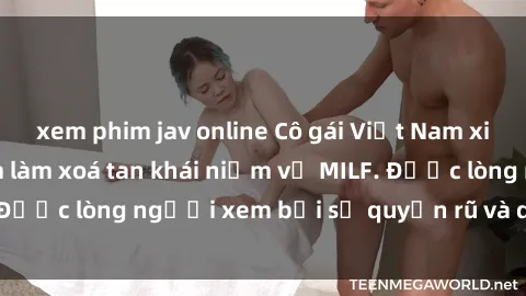 xem phim jav online Cô gái Việt Nam xinh đẹp và gợi cảm làm xoá tan khái niệm về MILF. Được lòng người xem bởi sự quyến rũ và dễ thương.