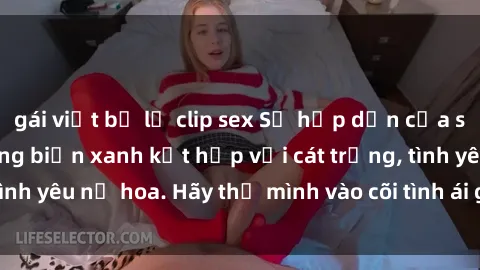 gái việt bị lộ clip sex Sự hấp dẫn của sex bãi biển: Khi sóng biển xanh kết hợp với cát trắng, tình yêu nở hoa. Hãy thả mình vào cõi tình ái giữa sóng biển!
