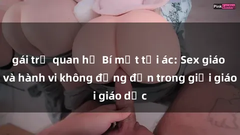 gái trẻ quan hệ Bí mật tội ác: Sex giáo viên và hành vi không đứng đắn trong giới giáo dục
