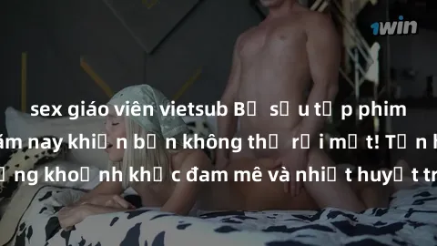 sex giáo viên vietsub Bộ sưu tập phim sex Mỹ hot nhất năm nay khiến bạn không thể rời mắt! Tận hưởng những khoảnh khắc đam mê và nhiệt huyết trong các tác phẩm nóng bỏng này!