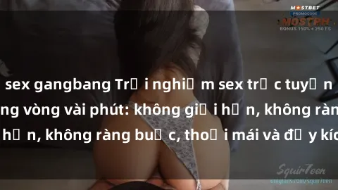 sex gangbang Trải nghiệm sex trực tuyến tuyệt vời chỉ trong vòng vài phút: không giới hạn, không ràng buộc, thoải mái và đầy kích thích!