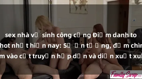 sex nhà vệ sinh công cộng Điểm danh top phim sex vietsub hot nhất hiện nay: Số ấn tượng, đắm chìm vào cốt truyện hấp dẫn và diễn xuất xuất sắcủa các diễn viên.