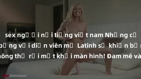 sex người nổi tiếng việt nam Những cảnh quay sex nóng bỏng với diễn viên mỹ Latinh sẽ khiến bạn không thể rời mắt khỏi màn hình! Đam mê và mãnh liệt, đầy cuốn hút!