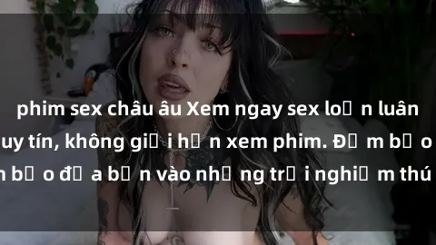 phim sex châu âu Xem ngay sex loạn luân vietsub tại website uy tín, không giới hạn xem phim. Đảm bảo đưa bạn vào những trải nghiệm thú vị và đầy kích thích.