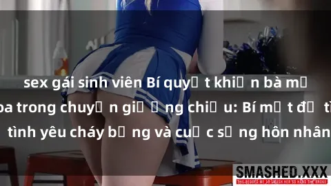 sex gái sinh viên Bí quyết khiến bà mẹ Việt Nam thăng hoa trong chuyện giường chiếu: Bí mật để tình yêu cháy bỏng và cuộc sống hôn nhân thêm sung sướng.