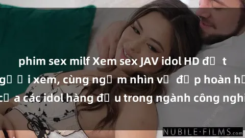 phim sex milf Xem sex JAV idol HD để thỏa mãn khẩu vị người xem, cùng ngắm nhìn vẻ đẹp hoàn hảo của các idol hàng đầu trong ngành công nghiệp giải trí ủàiện nay.