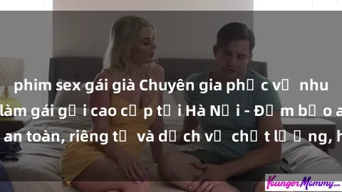 phim sex gái già Chuyên gia phục vụ nhu cầu sex gái Việt làm gái gọi cao cấp tại Hà Nội - Đảm bảo an toàn, riêng tư và dịch vụ chất lượng, hãy trải nghiệm ngay!
