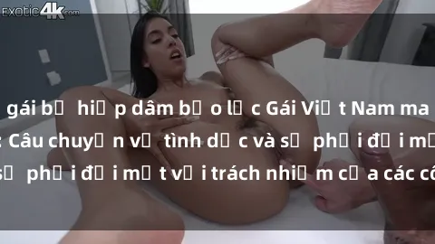 gái bị hiếp dâm bạo lực Gái Việt Nam mang thai khi còn trẻ: Câu chuyện về tình dục và sự phải đối mặt với trách nhiệm của các cô gái trẻ.