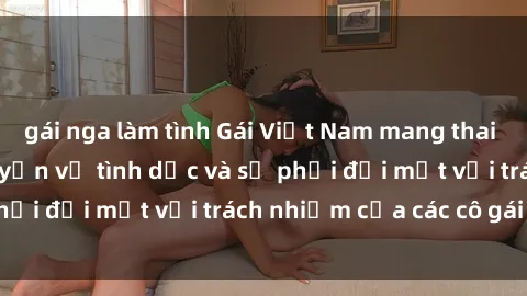 gái nga làm tình Gái Việt Nam mang thai khi còn trẻ: Câu chuyện về tình dục và sự phải đối mặt với trách nhiệm của các cô gái trẻ.