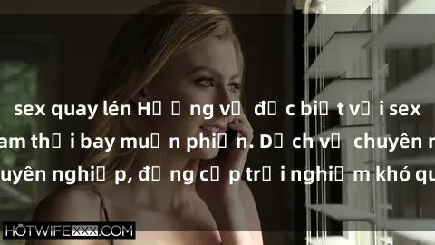 sex quay lén Hương vị đặc biệt với sex gái call girl Việt Nam thổi bay muộn phiền. Dịch vụ chuyên nghiệp, đẳng cấp trải nghiệm khó quên. Đặt lịch ngay!