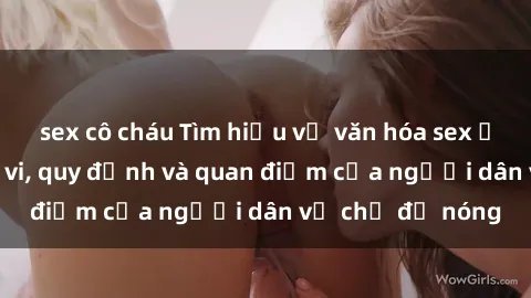 sex cô cháu Tìm hiểu về văn hóa sex ở Việt Nam: Hành vi, quy định và quan điểm của người dân về chủ đề nóng