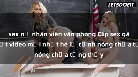 sex nữ nhân viên văn phòng Clip sex gây sốc: Loạt video mới nhất hé lộ cảnh nóng chưa từng thấy