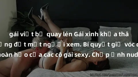 gái việt bị quay lén Gái xinh khỏa thân khoe dáng nóng bỏng đốt mắt người xem. Bí quyết giữ vóc dáng hoàn hảo của các cô gái sexy. Chụp ảnh nude tự tin không sợ lộ hàng.