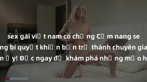 sex gái việt nam có chồng Cẩm nang sex không che: Những bí quyết khiến bạn trở thành chuyên gia trong chuyện ấy! Đọc ngay để khám phá những mẹo hay và bí quyết tình dục không che.