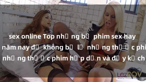 sex online Top những bộ phim sex hay nhất nên xem trong năm nay để không bỏ lỡ những thước phim hấp dẫn và đầy kịch tính.