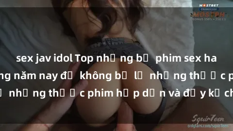 sex jav idol Top những bộ phim sex hay nhất nên xem trong năm nay để không bỏ lỡ những thước phim hấp dẫn và đầy kịch tính.