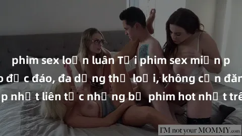 phim sex loạn luân Tải phim sex miễn phí chất lượng cao độc đáo, đa dạng thể loại, không cần đăng ký tài khoản. Cập nhật liên tục những bộ phim hot nhất trên thị trường. Sự lựa chọn hàng đầu cho người