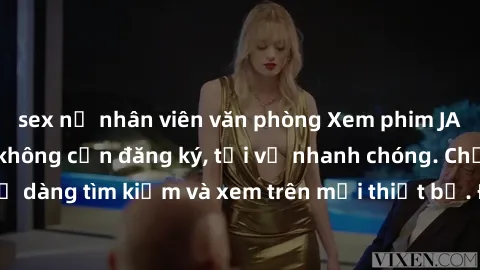 sex nữ nhân viên văn phòng Xem phim JAV online miễn phí không cần đăng ký, tải về nhanh chóng. Chất lượng HD, dễ dàng tìm kiếm và xem trên mọi thiết bị. Đặc biệt, không quảng cáo làm phiền.