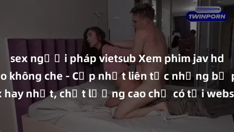 sex người pháp vietsub Xem phim jav hd miễn phí đỉnh cao không che - Cập nhật liên tục những bộ phim sex hay nhất, chất lượng cao chỉ có tại website chuyên nghiệp hàng đầu.