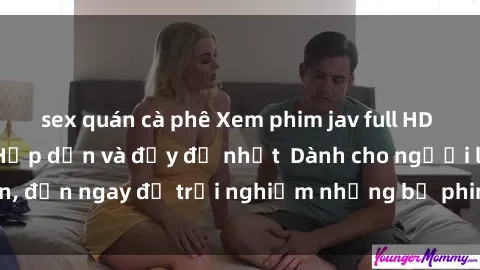 sex quán cà phê Xem phim jav full HD online miễn phí - Hấp dẫn và đầy đủ nhất  Dành cho người lớn, đến ngay để trải nghiệm những bộ phim hấp dẫn và hấp dẫn.