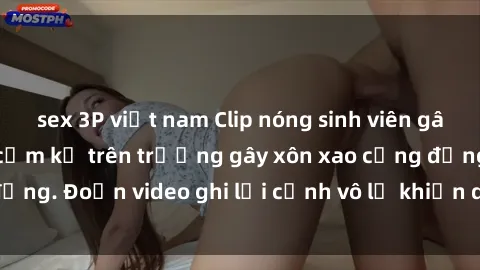 sex 3P việt nam Clip nóng sinh viên gây sốc: Hành động cấm kỵ trên trường gây xôn xao cộng đồng. Đoạn video ghi lại cảnh vô lễ khiến dư luận bức xúc.