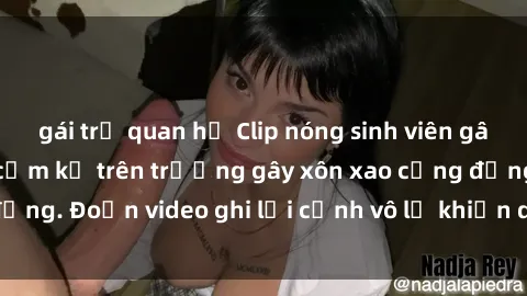 gái trẻ quan hệ Clip nóng sinh viên gây sốc: Hành động cấm kỵ trên trường gây xôn xao cộng đồng. Đoạn video ghi lại cảnh vô lễ khiến dư luận bức xúc.