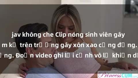 jav không che Clip nóng sinh viên gây sốc: Hành động cấm kỵ trên trường gây xôn xao cộng đồng. Đoạn video ghi lại cảnh vô lễ khiến dư luận bức xúc.