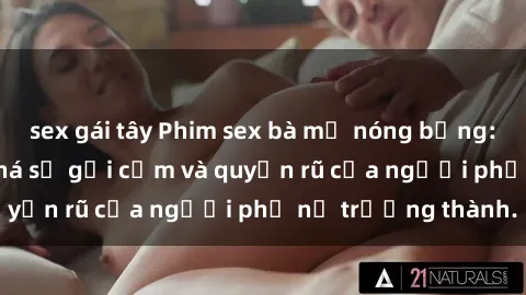 sex gái tây Phim sex bà mẹ nóng bỏng: Hành trình khám phá sự gợi cảm và quyến rũ của người phụ nữ trưởng thành.