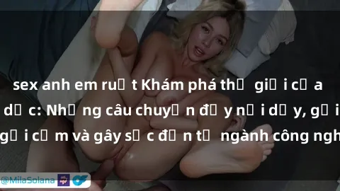 sex anh em ruột Khám phá thế giới của phim sex nô lệ tình dục: Những câu chuyện đầy nổi dậy, gợi cảm và gây sốc đến từ ngành công nghiệp giải trí đen tối
