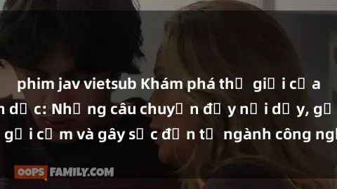 phim jav vietsub Khám phá thế giới của phim sex nô lệ tình dục: Những câu chuyện đầy nổi dậy, gợi cảm và gây sốc đến từ ngành công nghiệp giải trí đen tối