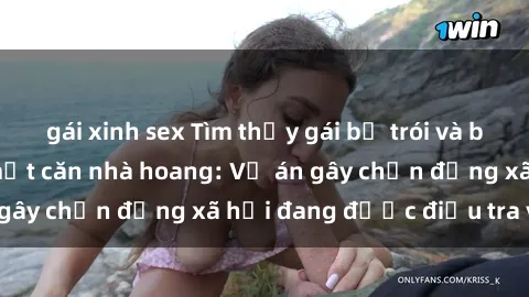 gái xinh sex Tìm thấy gái bị trói và bị hiếp dâm trong một căn nhà hoang: Vụ án gây chấn động xã hội đang được điều tra vào.