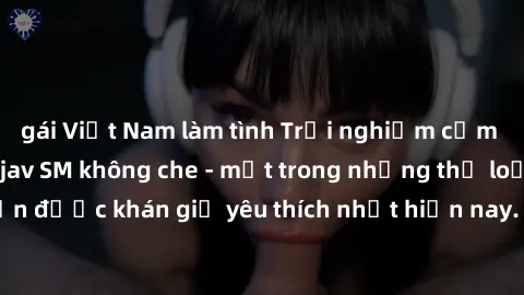 gái Việt Nam làm tình Trải nghiệm cảm xúc thăng hoa với jav SM không che - một trong những thể loại phim người lớn được khán giả yêu thích nhất hiện nay. Đảm bảo đem lại sự hấp dẫn, kích thích tối đa 