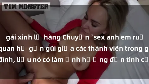 gái xinh lộ hàng Chuyện `sex anh em ruột` - Đề cập đến quan hệ gần gũi giữa các thành viên trong gia đình, liệu nó có làm ảnh hưởng đến tình cảm gia đình hay không?