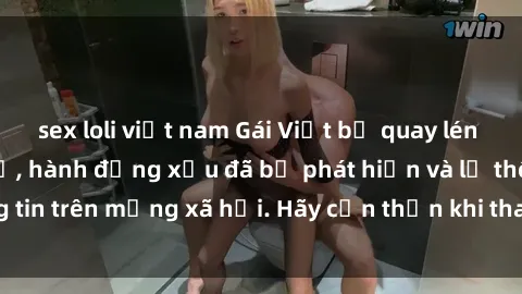 sex loli việt nam Gái Việt bị quay lén trong phòng thay đồ, hành động xấu đã bị phát hiện và lộ thông tin trên mạng xã hội. Hãy cẩn thận khi thay đồ ở nơi công cộng!