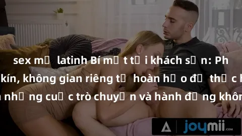 sex mỹ latinh Bí mật tại khách sạn: Phòng quay lén khép kín, không gian riêng tư hoàn hảo để thực hiện những cuộc trò chuyện và hành động không bị người khác phát hiện.