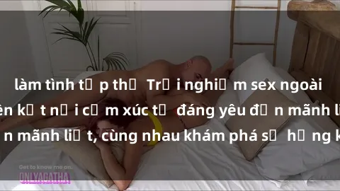 làm tình tập thể Trải nghiệm sex ngoài trời: Khi thiên nhiên kết nối cảm xúc từ đáng yêu đến mãnh liệt, cùng nhau khám phá sự hứng khởi và thú vị.