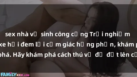 sex nhà vệ sinh công cộng Trải nghiệm mới lạ: Sex trong xe hơi đem lại cảm giác hưng phấn, khám phá. Hãy khám phá cách thú vị để đốt lên cảm xúc trong cuộc tình!