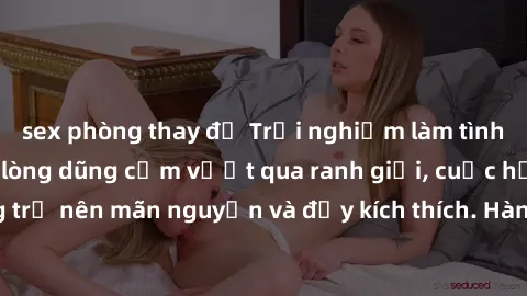 sex phòng thay đồ Trải nghiệm làm tình ngoài đường: Khi lòng dũng cảm vượt qua ranh giới, cuộc hẹn nơi công cộng trở nên mãn nguyện và đầy kích thích. Hành vi nguy hiểm, nhưng cũng tạo nên cảm giác mớ
