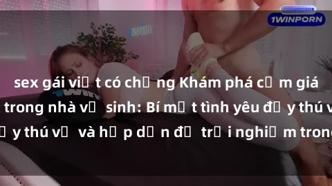 sex gái việt có chồng Khám phá cảm giác mới mẻ với sex trong nhà vệ sinh: Bí mật tình yêu đầy thú vị và hấp dẫn để trải nghiệm trong đêm hôm nay!