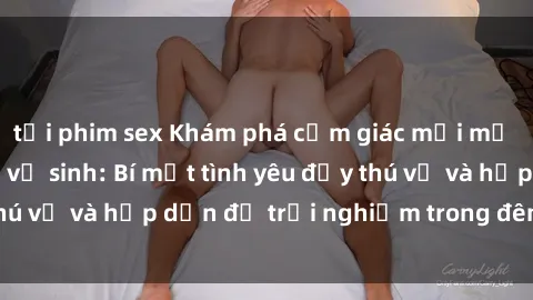 tải phim sex Khám phá cảm giác mới mẻ với sex trong nhà vệ sinh: Bí mật tình yêu đầy thú vị và hấp dẫn để trải nghiệm trong đêm hôm nay!