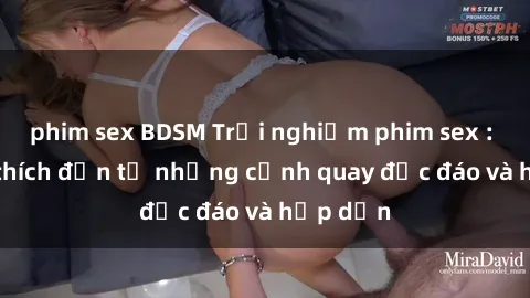 phim sex BDSM Trải nghiệm phim sex : Sự kích thích đến từ những cảnh quay độc đáo và hấp dẫn