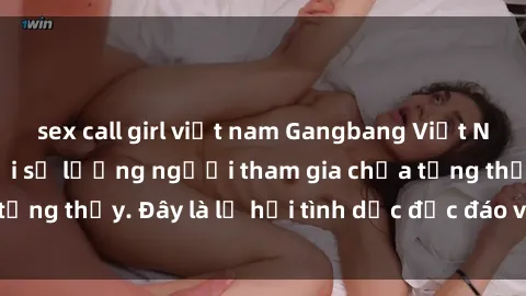 sex call girl việt nam Gangbang Việt Nam: Kỷ lục mới với số lượng người tham gia chưa từng thấy. Đây là lễ hội tình dục độc đáo và gây sốc.
