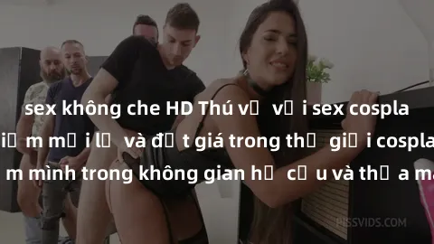 sex không che HD Thú vị với sex cosplay anime: Trải nghiệm mới lạ và đắt giá trong thế giới cosplay! Đắm mình trong không gian hư cấu và thỏa mãn niềm đam mê của bạn!
