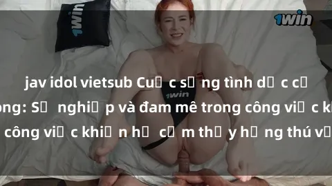 jav idol vietsub Cuộc sống tình dục của nhân viên văn phòng: Sự nghiệp và đam mê trong công việc khiến họ cảm thấy hứng thú với tình dục?