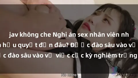 jav không che Nghi án sex nhân viên nhà hàng: Hậu quả và hậu quyết đến đâu? Được đào sâu vào vụ việc cực kỳ nghiêm trọng này.