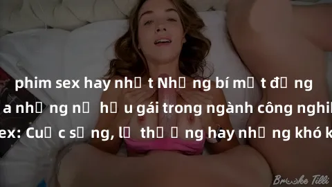 phim sex hay nhất Những bí mật đằng sau cuộc sống của những nữ hầu gái trong ngành công nghiệp sex: Cuộc sống, lẽ thường hay những khó khăn mà họ phải đối mặt.