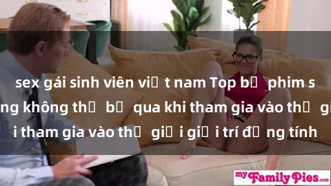 sex gái sinh viên việt nam Top bộ phim sex châu âu nổi tiếng không thể bỏ qua khi tham gia vào thế giới giải trí đồng tính